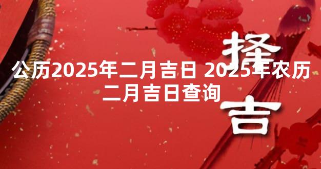 公历2025年二月吉日 2025年农历二月吉日查询